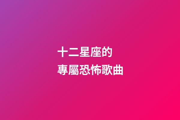 十二星座的 專屬恐怖歌曲-第1張-星座運勢-玄機派